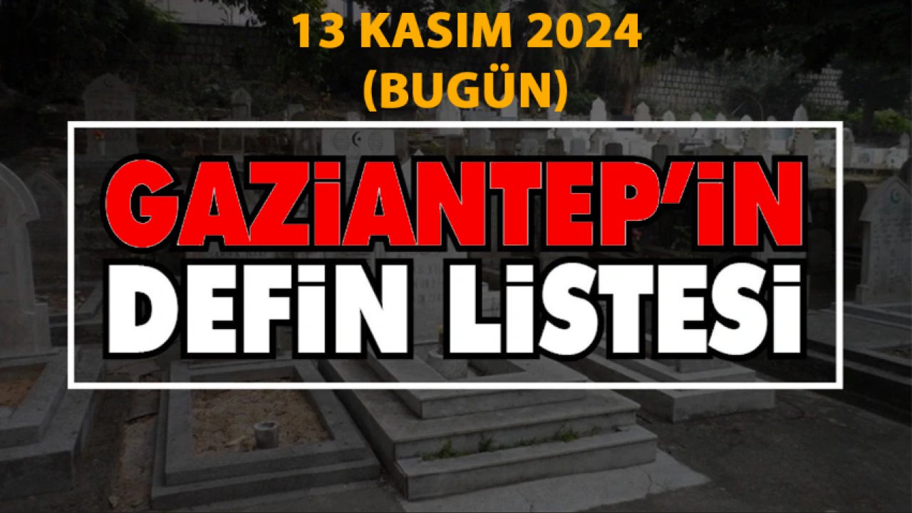 Gaziantep Defin Listesi Yine Üzdü! 13 Kasım 2024 Çarşamba İşte İsim İsim Gaziantep Defin ve Vefat Listesi