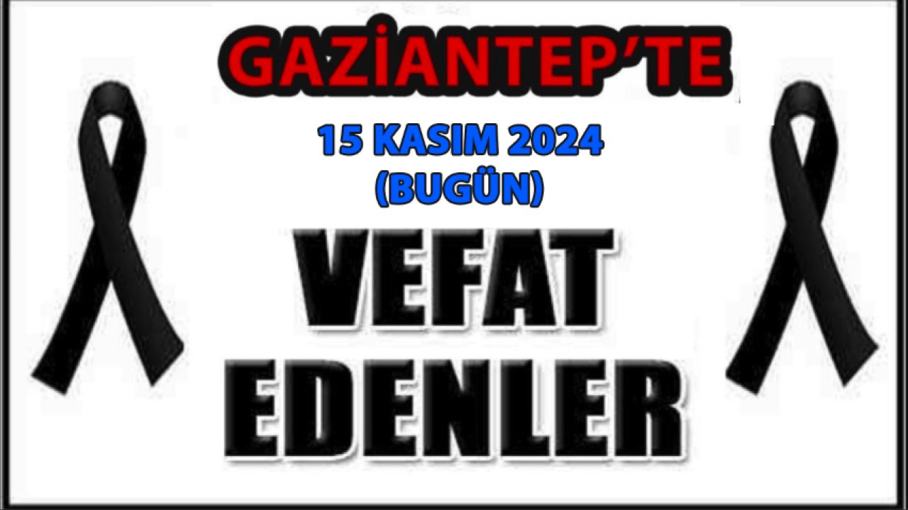 Gaziantep'in Vefat Ve Defin Listesi Açıklandı! Gaziantep'te 15 Kasım 2024 Bugün 31 Kişi Vefat Etti ve Defnedildi. İŞTE O İSİMLER