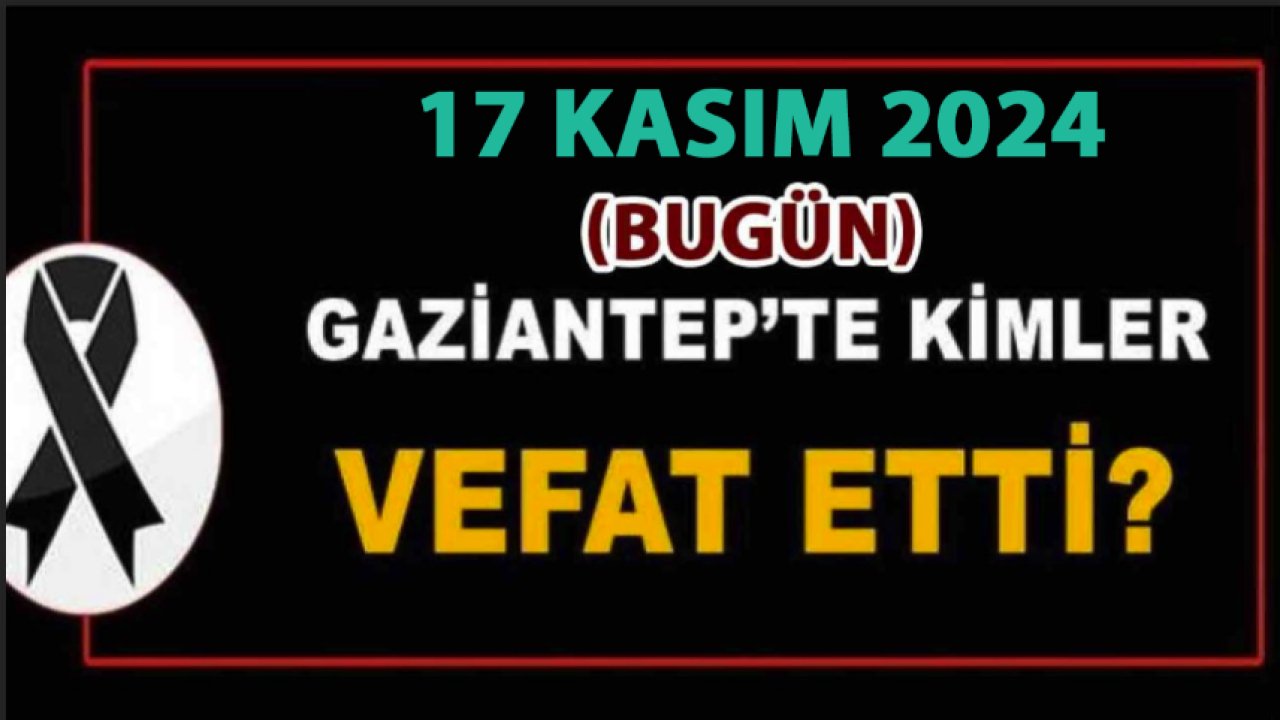 Gaziantep Defin Listesi Yayımlandı! Gaziantep'te 17 Kasım 2024'te 29 Kişi Vefat etti ve Defin Edildi!