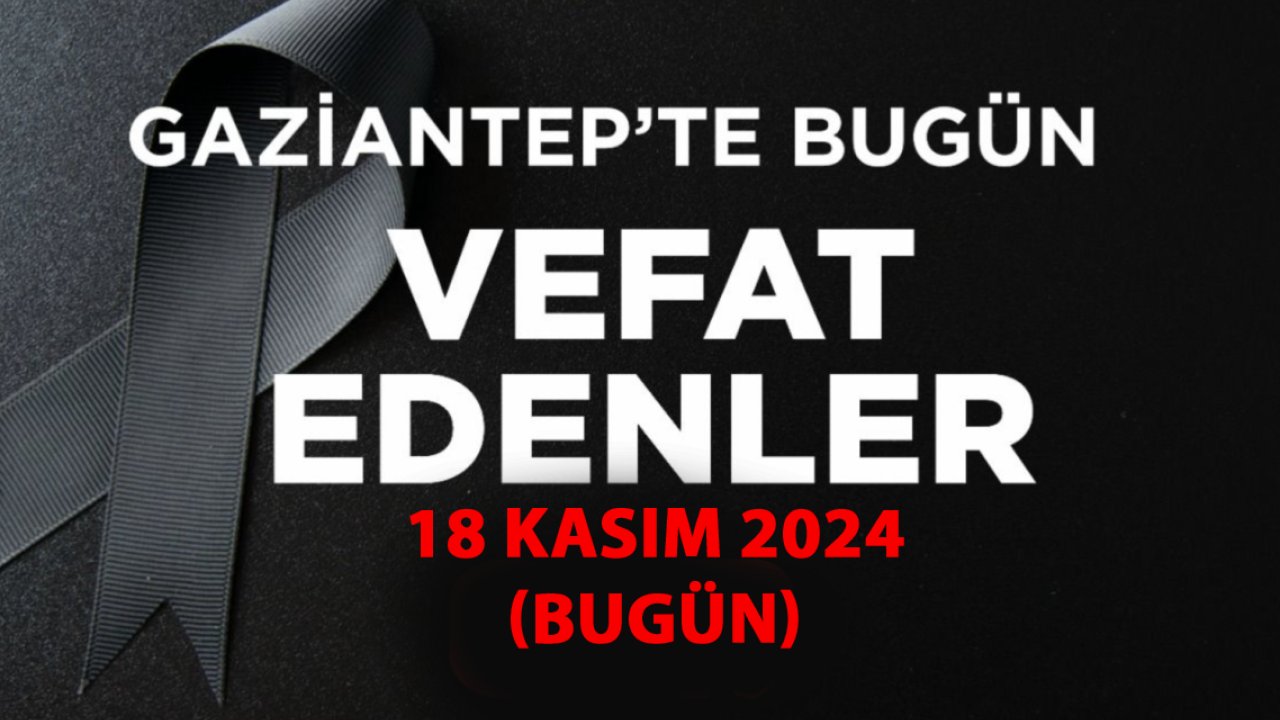 Gaziantep'te 23 Kişi Yürekleri Yaktı! Gaziantep'te Günün Defin Listesi... 18 Kasım 2024 Bugün Gaziantep'te Kimler Vefat Etti?