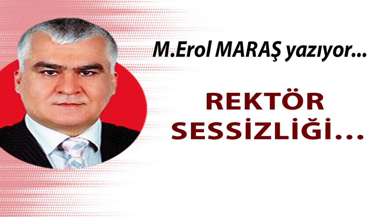 Erol Maraş Yazıyor: 'Rektör Sessizliği…'