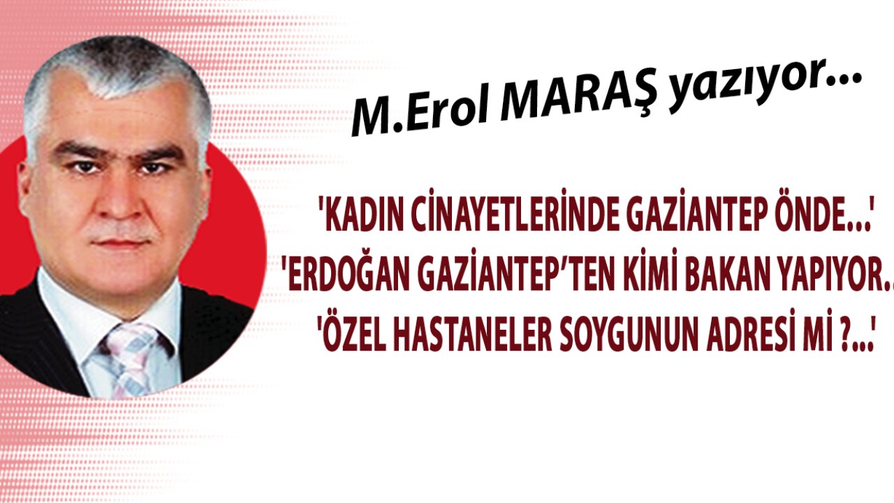 EROL MARAŞ YAZIYOR: 'Erdoğan Gaziantep’ten Kimi Bakan Yapıyor? Gaziantep'te Özel Hastaneler Soygunun Adresi Mi ?'