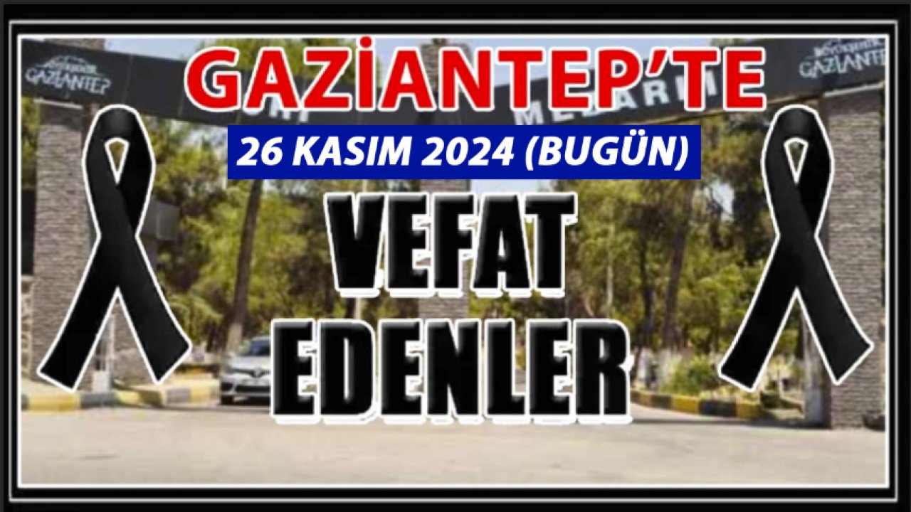 Gaziantep Defin Listesi Yayımlandı! Gaziantep'te 26 Kasım 2024'te 27 Kişi Vefat etti ve Defin Edildi!