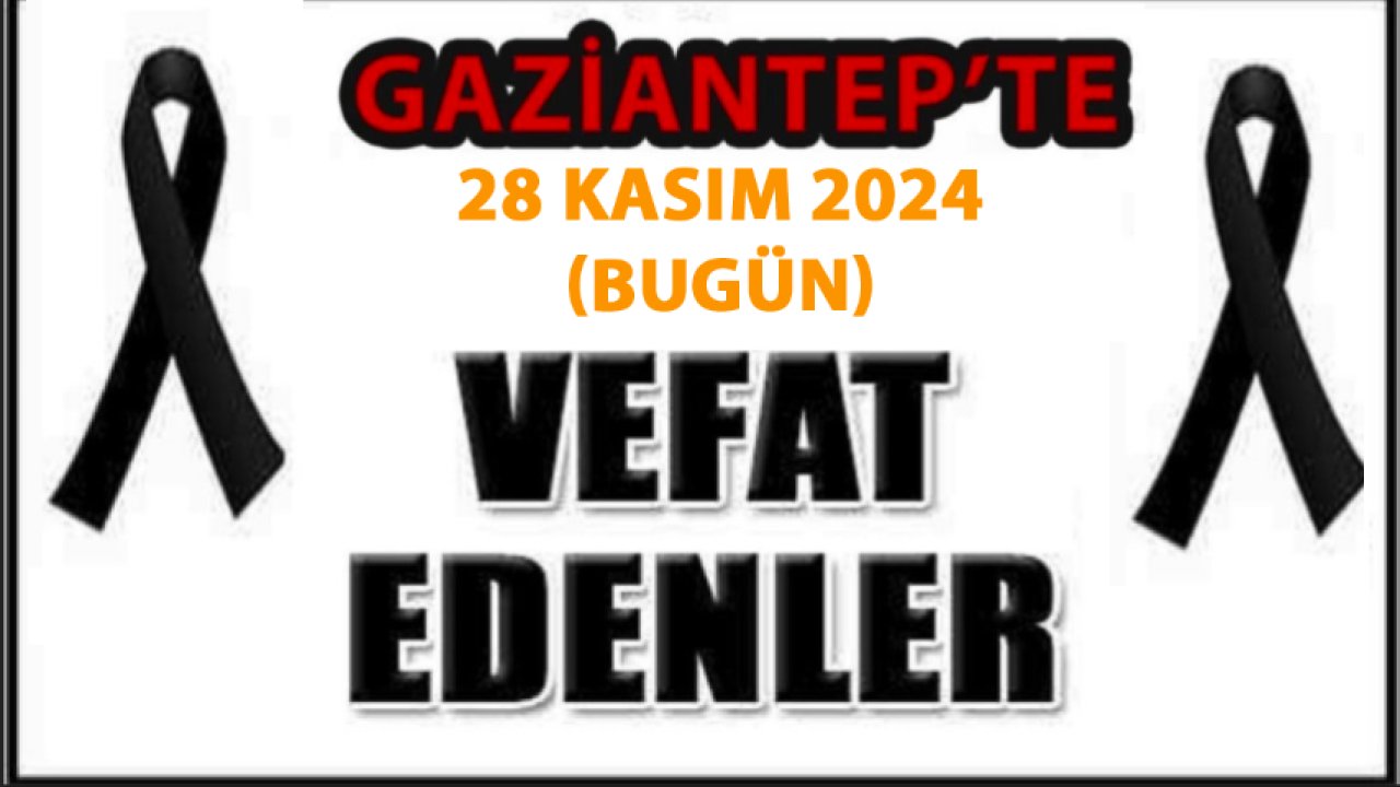 Gaziantep'in Defin Listesi Yayımlandı! Gaziantep'te 28 Kasım 2024 Bugün 29 Kişi Vefat Etti ve Defnedildi. İŞTE O İSİMLER