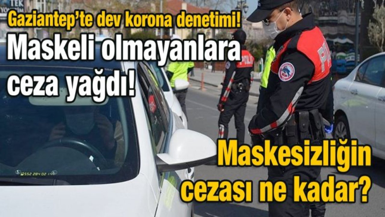 Gaziantep’te dev korona denetimi!  Maskeli olmayanlara ceza yağdı!  Maskesizliğin cezası ne kadar?