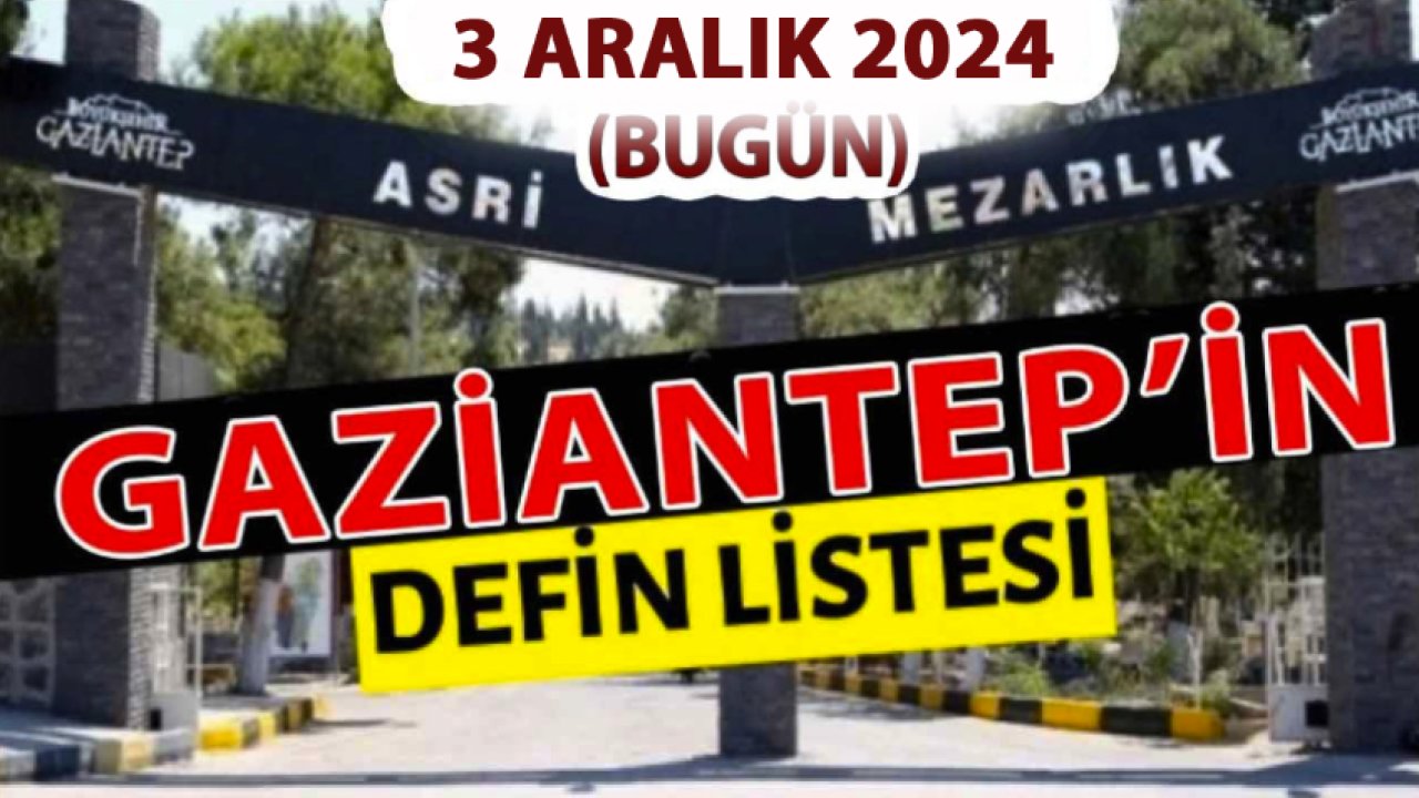 Gaziantep'te 26 Kişi Yürekleri Yaktı! Gaziantep'te Günün Defin Listesi... 3 Aralık 2024 Bugün Gaziantep'te Kimler Vefat Etti?