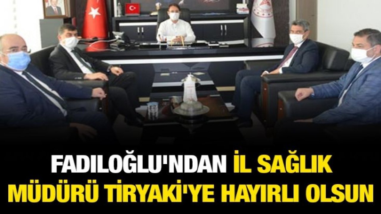 Fadıloğlu'ndan İl Sağlık Müdürü Tiryaki'ye hayırlı olsun ziyareti