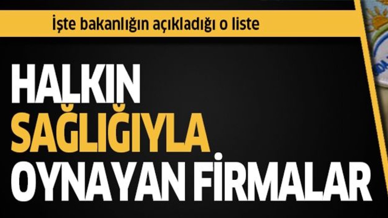 Bakanlık halkın sağlığı ile oynayan firmaları açıkladı! İşte o liste