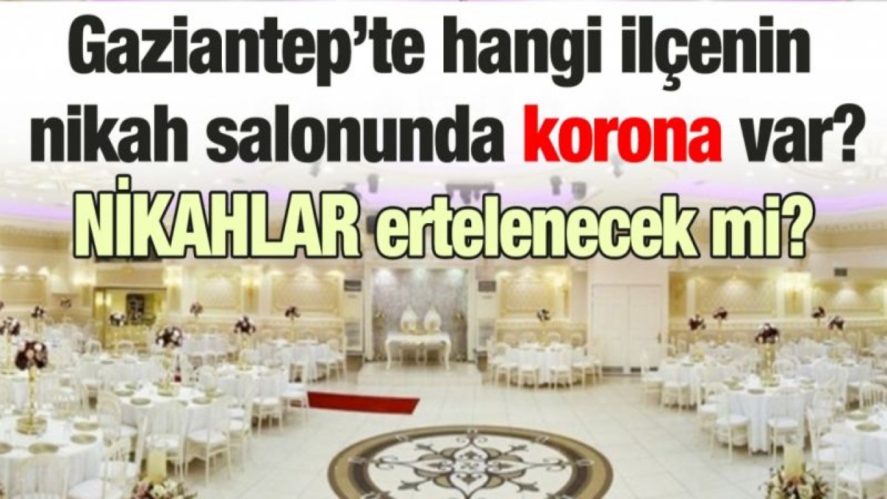 Gaziantep’te hangi ilçenin nikah salonunda korona var?  Nikahlar ertelenecek mi?