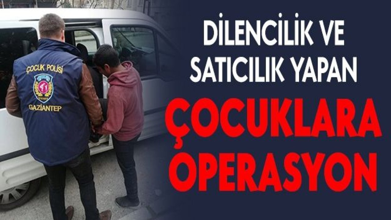 Dilencilik ve satıcılık yapan çocuklara operasyon