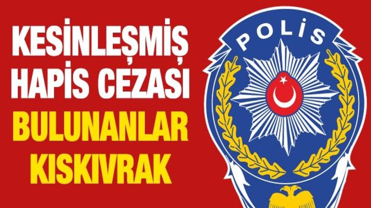 Kesinleşmiş hapis cezası bulunanlar kıskıvrak