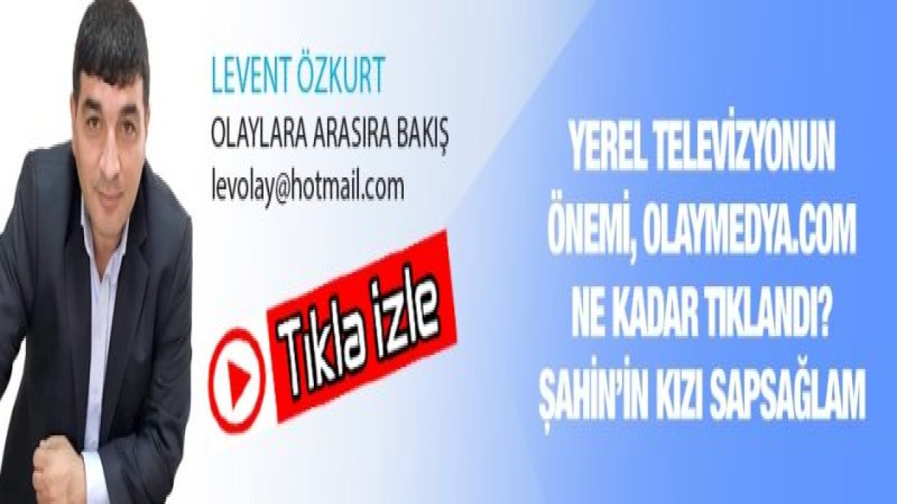 Yerel Televizyonun Önemi, Olaymedya.com ne kadar tıklandı? Şahin’in kızı sapsağlam