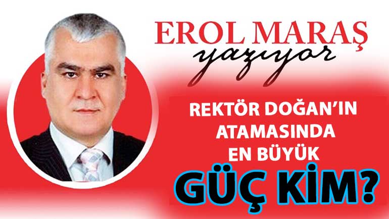 Erol Maraş Yazdı: 'Rektör Doğan’ın Atamasında En Büyük Güç Kim?'