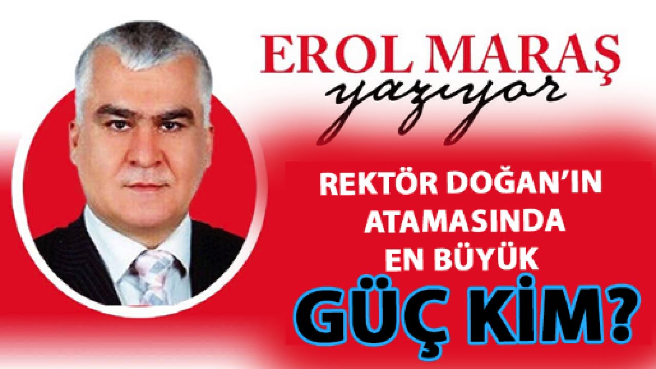 Erol Maraş Yazdı: 'Rektör Doğan’ın Atamasında En Büyük Güç Kim?'