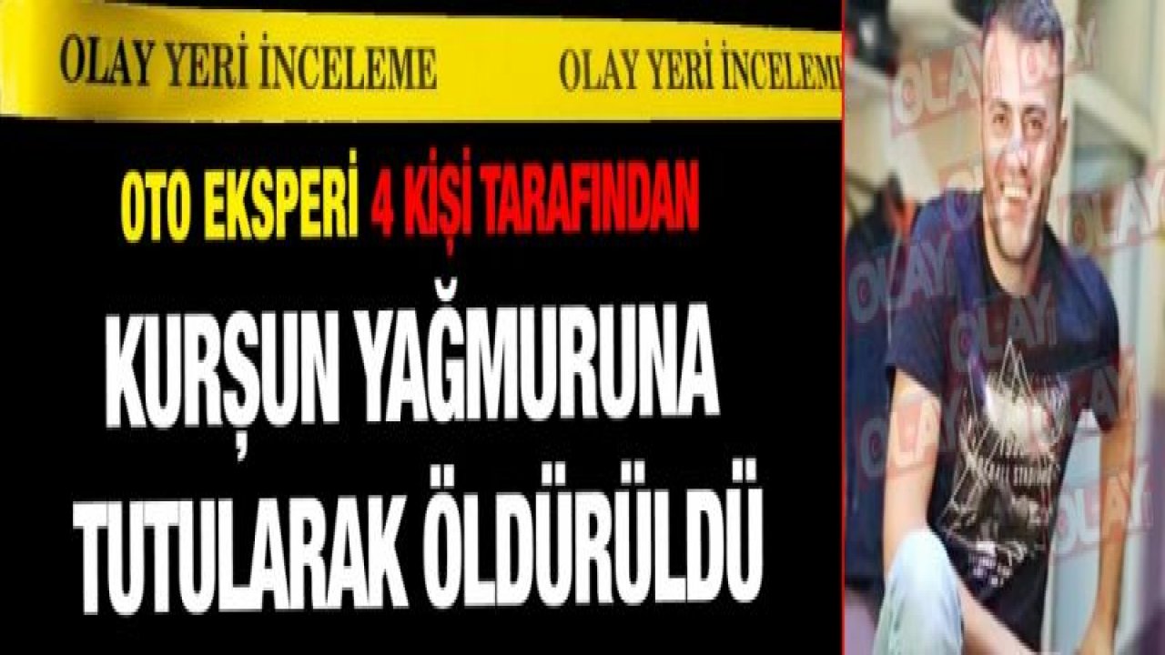 Oto eksperi 4 kişi tarafından kurşun yağmuruna tutularak öldürüldü