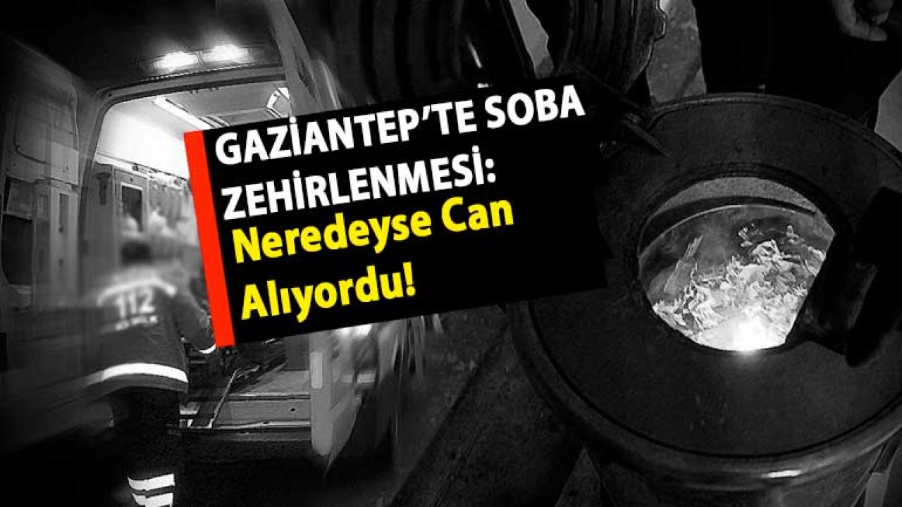 Gaziantep'te Soba Zehirlenmesi Neredeyse Can Alıyordu!