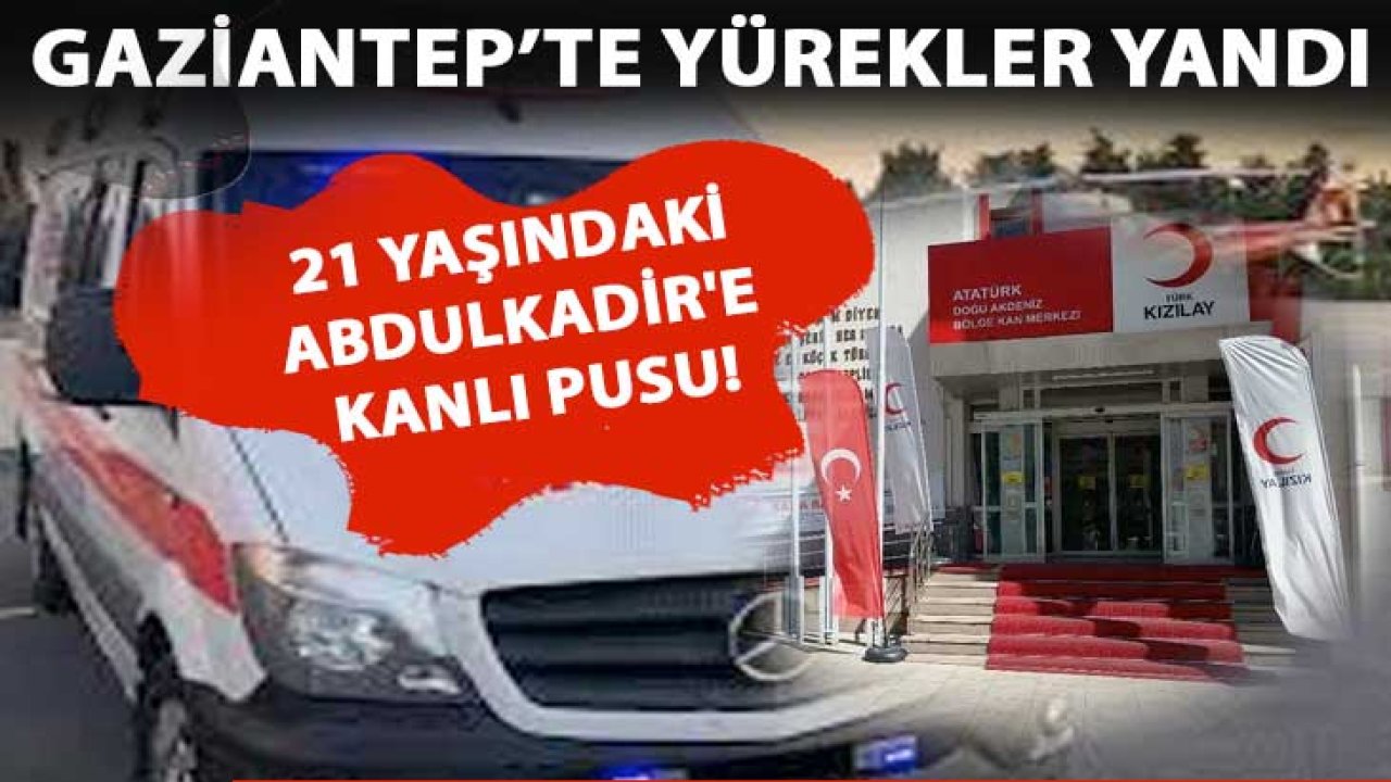 Gaziantep'te Abdulkadir'e Kanlı Pusu!