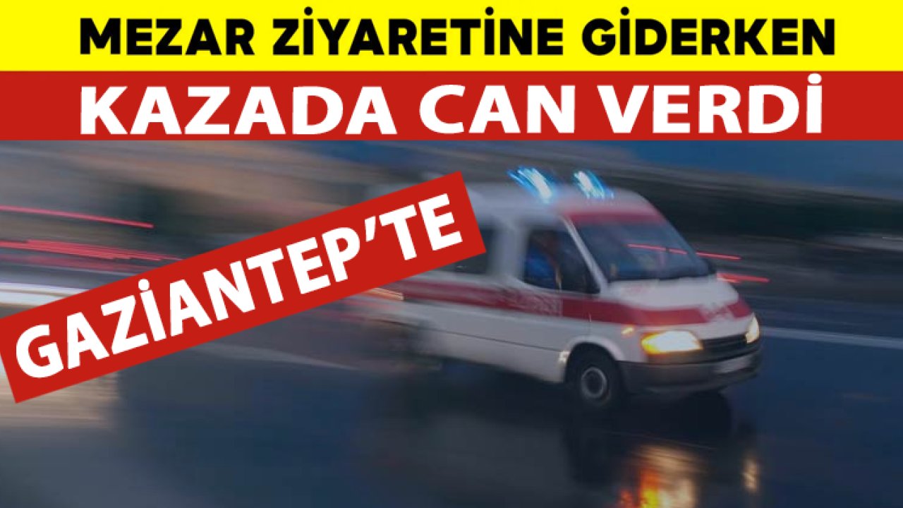 Gaziantep'te Mezar Ziyaretine Gidiyordu! Feci Kazada Can Verdi