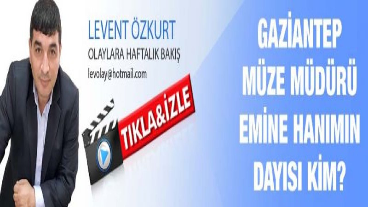 GAZİANTEP MÜZE MÜDÜRÜ EMİNE HANIMIN DAYISI KİM?