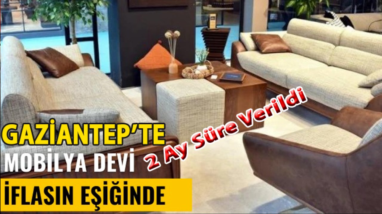 Gaziantep'te Mobilya Devi İflasın Eşiğinde! Konkordato Talebi Uzatıldı...