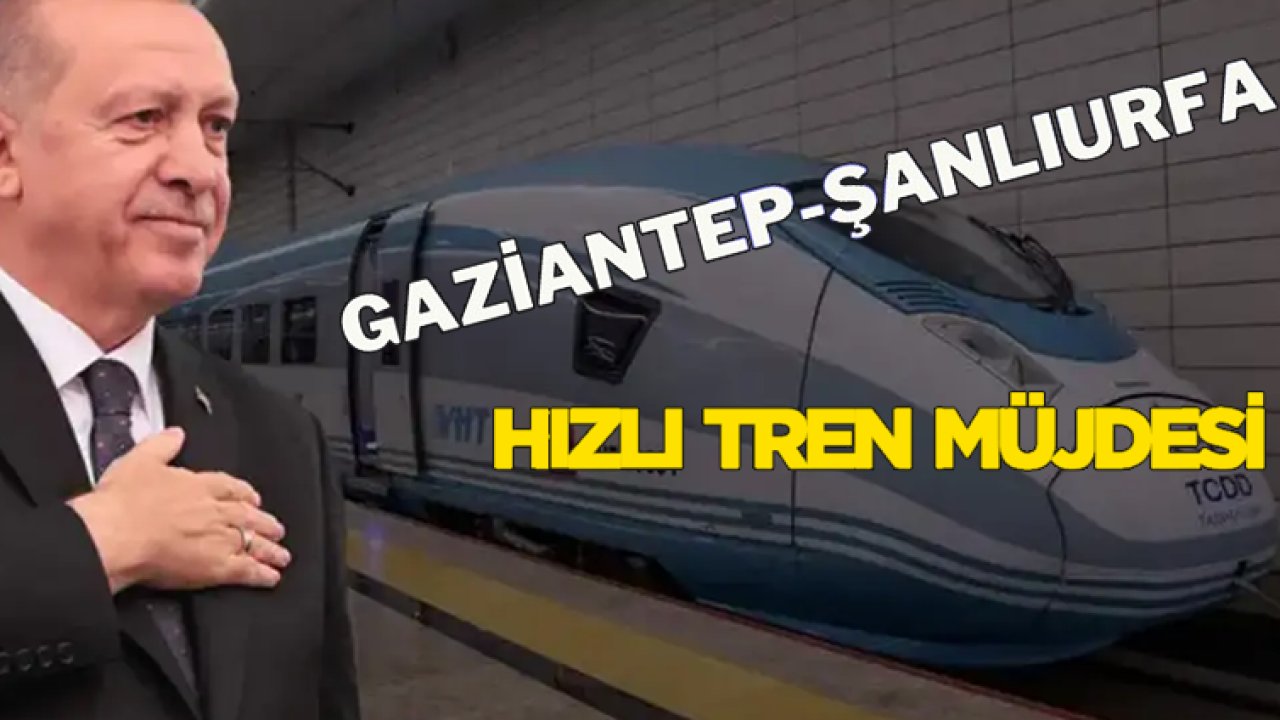 Gaziantep ve Şanlıurfa Arasına Hızlı Tren Müjdesi! Erdoğan Duyurdu...