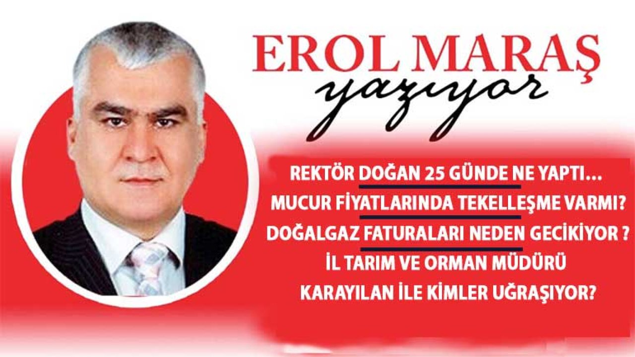 Erol Maraş Yazıyor: Rektör Doğan 25 Günde Ne Yaptı? - Mucur Fiyatlarında Tekelleşme Varmı? - Doğalgaz Faturaları Neden Gecikiyor