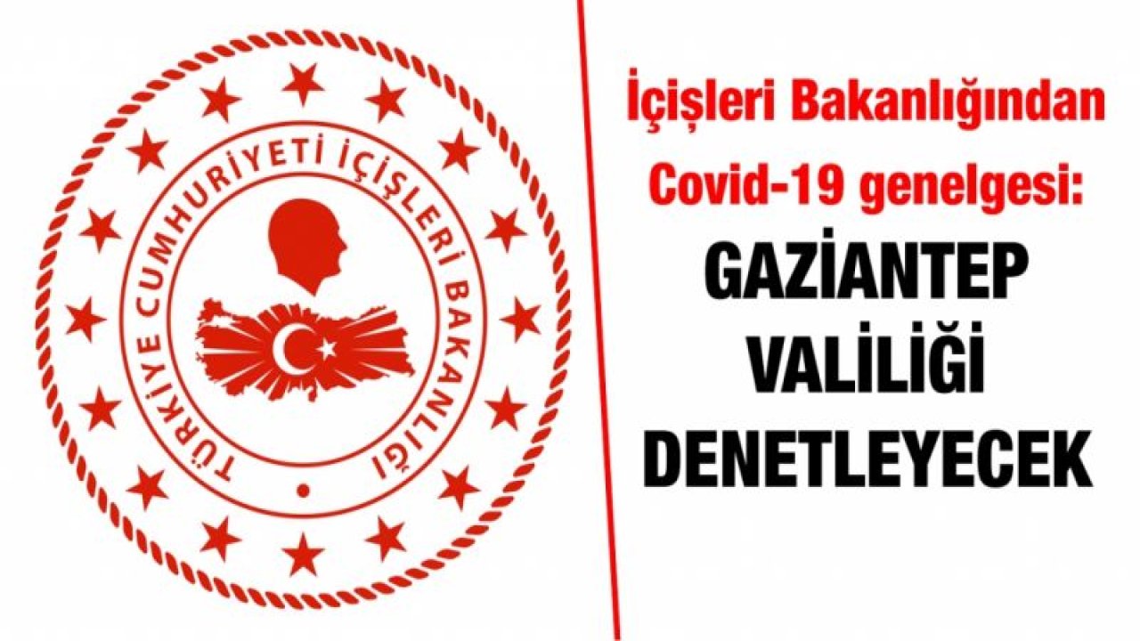 İçişleri Bakanlığından Covid-19 genelgesi: Gaziantep Valiliği denetleyecek