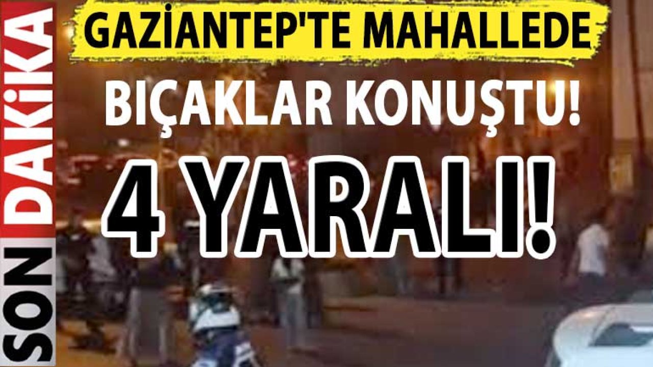 Gaziantep'te Mahallede Bıçaklar Konuştu: 4 Yaralı!