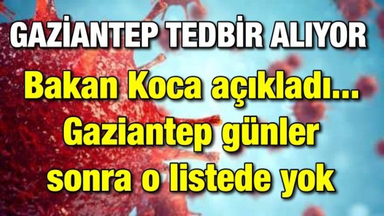 Bakan Koca açıkladı... Gaziantep günler sonra o listede yok