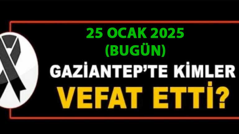 Gaziantep Defin Listesi: (25 Ocak 2025) Gaziantep'te 37 Kişi Aramızdan Ayrıldı! Gaziantep ve Defin Listesi