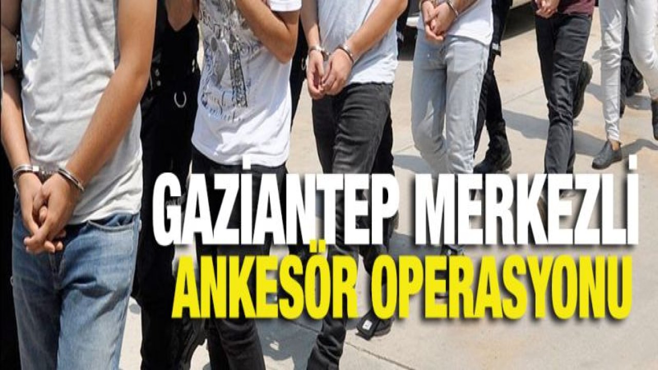 Gaziantep merkezli ankesör operasyonu