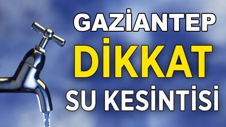 Gaziantep'te Gece Yarısı Su Kesintisi Uygulanacak: Şehitkamil ve Şahinbey'de Mahalleler Susuz Kalacak