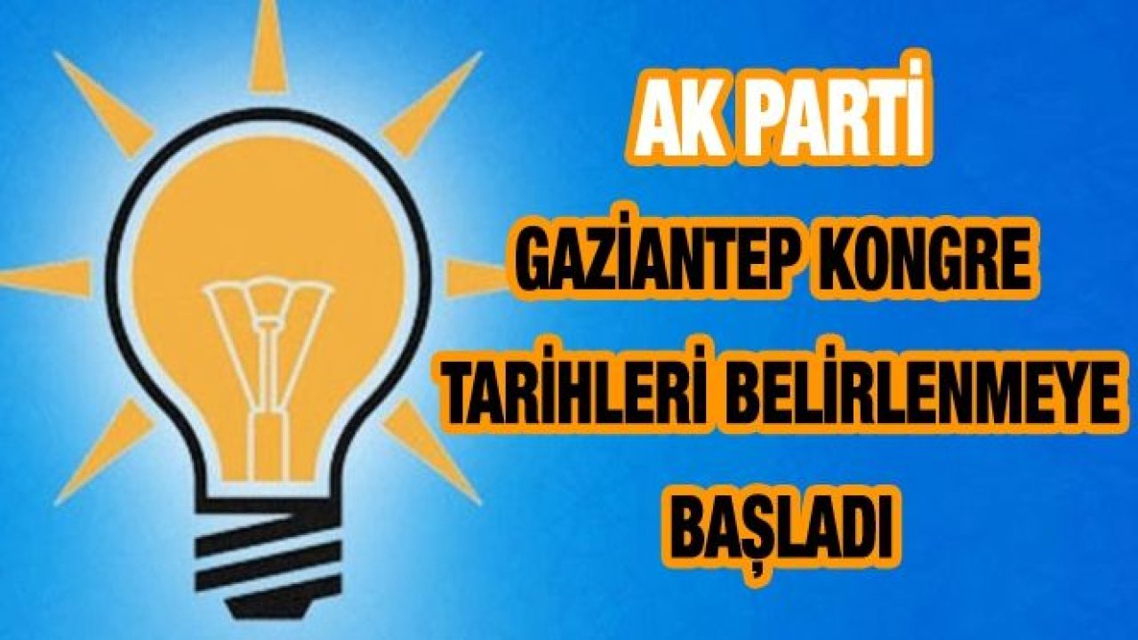 Ak Parti'nin Gaziantep Kongre Tarihleri Belirlenmeye Başladı...