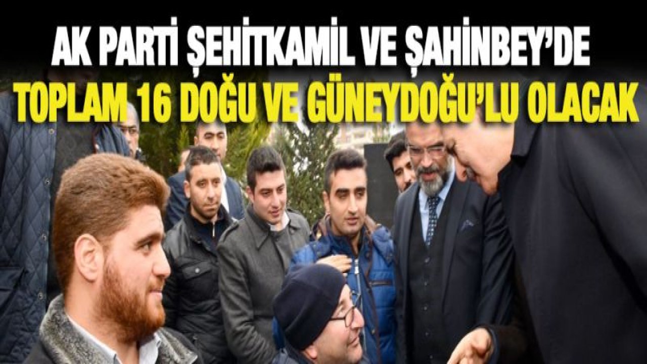 AK Parti Şehitkamil ve Şahinbey'de toplam 16 Doğu ve Güneydoğu'lu olacak