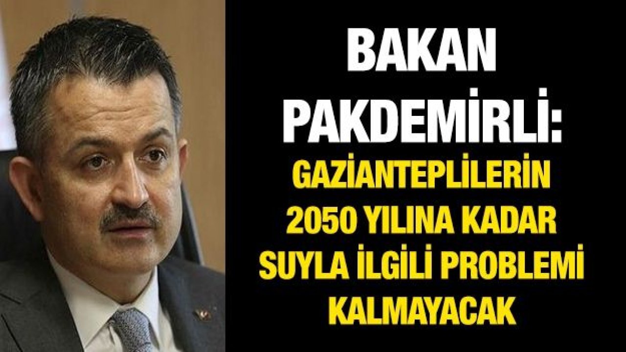 Bakan Pakdemirli: Gazianteplilerin 2050 yılına kadar suyla ilgili problemi kalmayacak