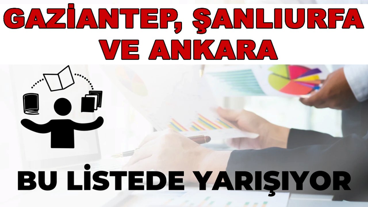 Gaziantep, Şanlıurfa ve Ankara Bu Listede Yarışıyor