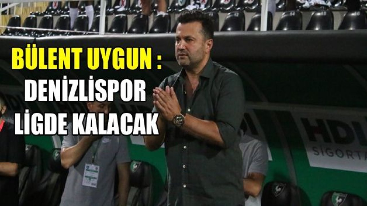 Bülent Uygun: "Bu ligde Denizlispor’umuz kalacaktır"