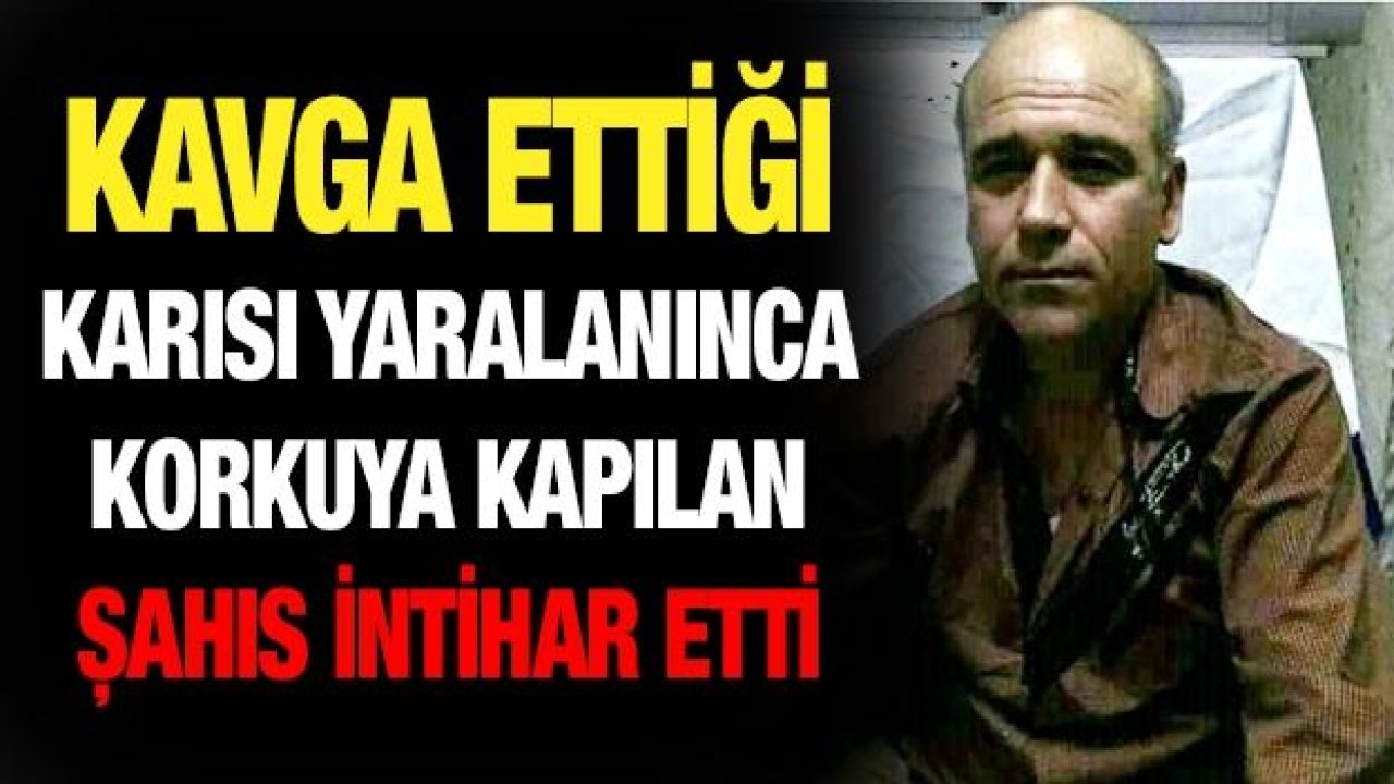 Kavga ettiği karısı yaralanınca korkuya kapılan şahıs intihar etti