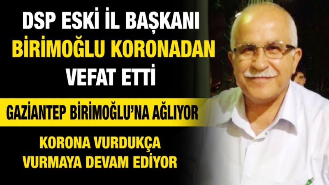 DSP eski il başkanı Birimoğlu koronadan vefat etti...  Gaziantep Birimoğlu’na ağlıyor...  Korona vurdukça vurmaya devam ediyor