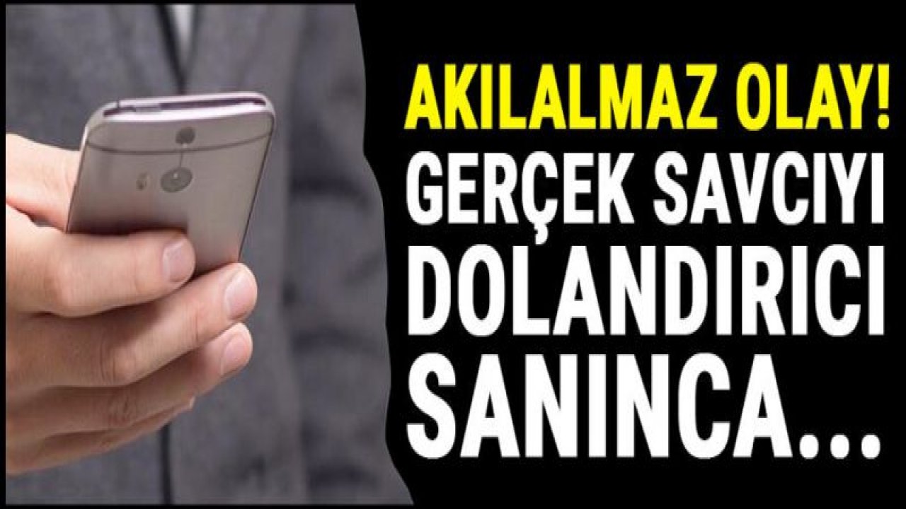 İlginç olay! Gerçek savcıyı dolandırıcı sanınca'¦