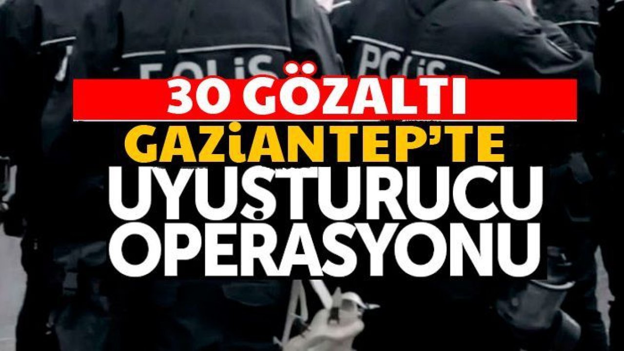 Gaziantep'te uyuşturucu operasyonu: 30 gözaltı