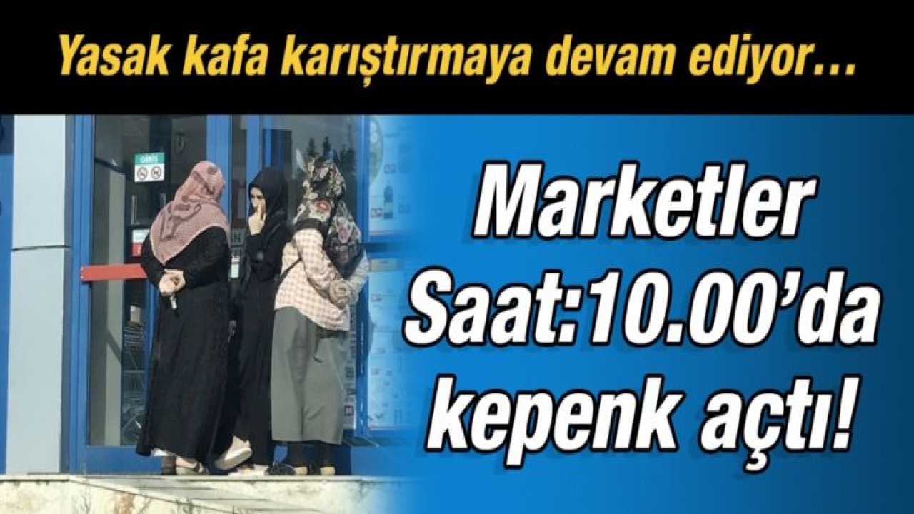 Yasak kafa karıştırmaya devam ediyor…  Marketler Saat:10.00’da kepenk açtı!