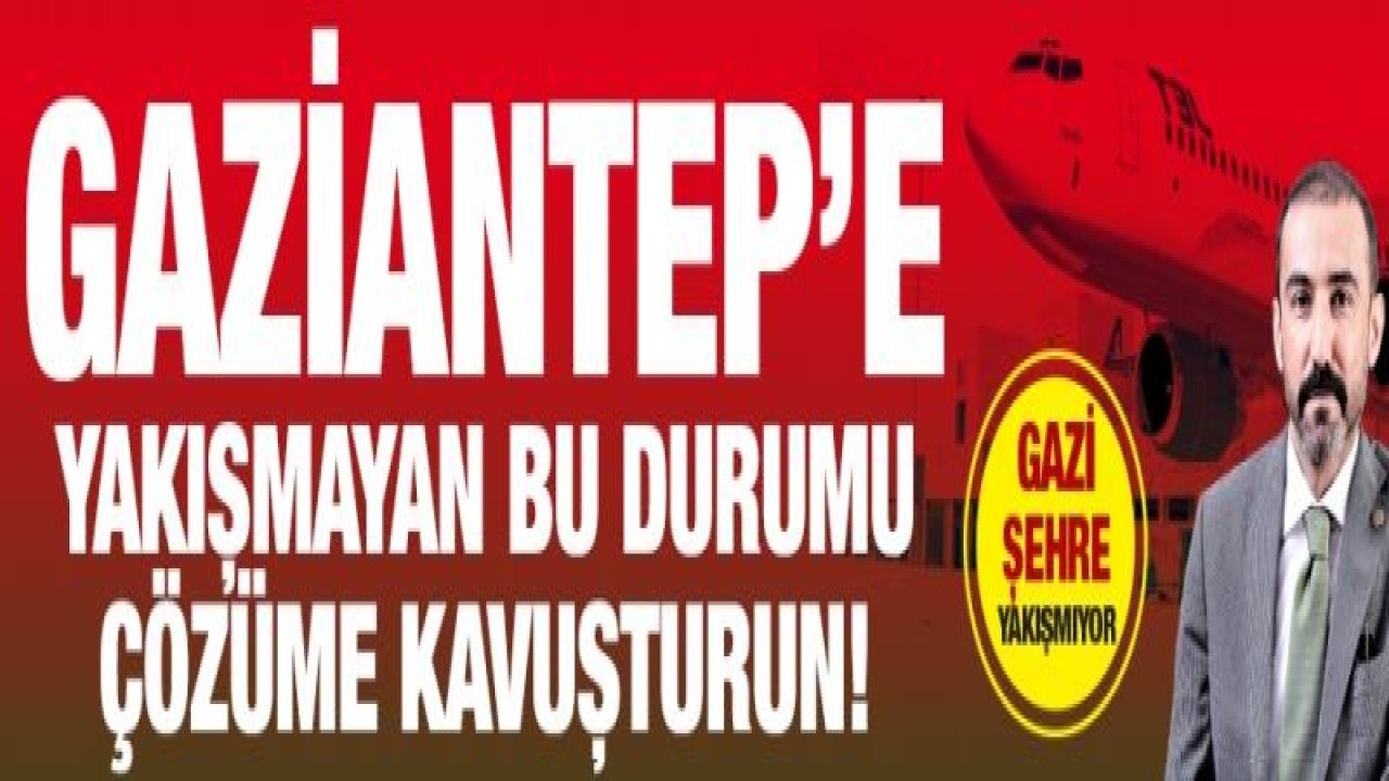 GAZİANTEP’E YAKIŞMAYAN BU DURUMU ÇÖZÜME KAVUŞTURUN!