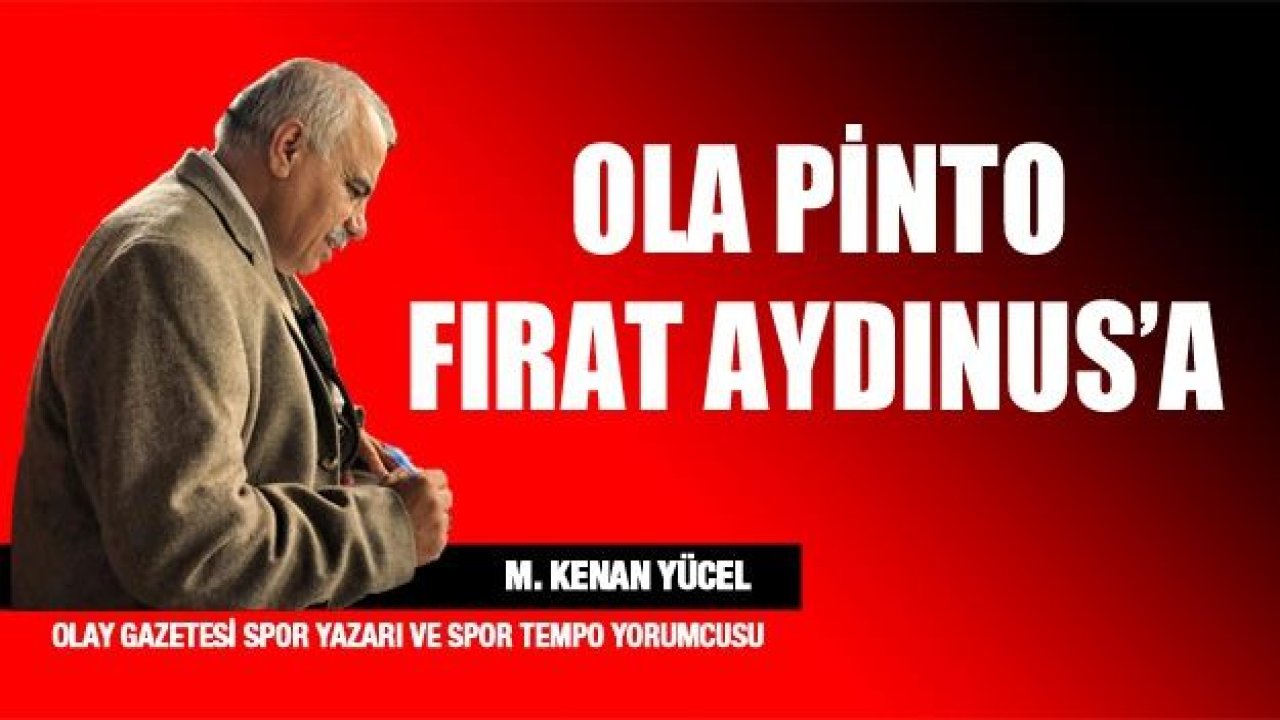 Ola Pinto'dan ! Fırat Aydınus'a !