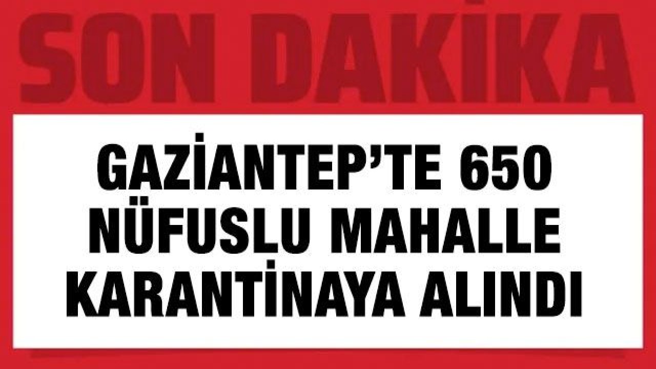 Gaziantep’te 650 nüfuslu mahalle karantinaya alındı