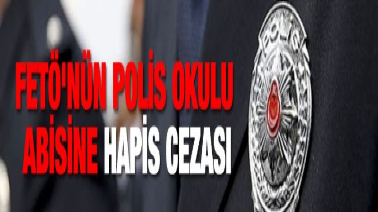 FETÖ'nün polis okulu abisine hapis cezası