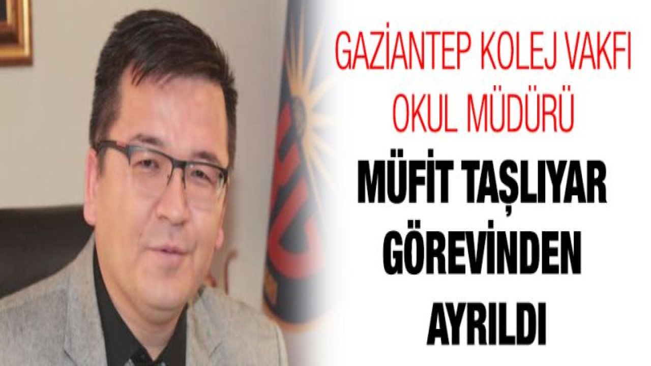 Gaziantep Kolej Vakfı Okul Müdürü Müfit Taşlıyar görevinden ayrıldı