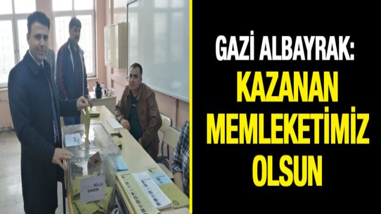 Gazi Albayrak: Kazanan memleketimiz olsun