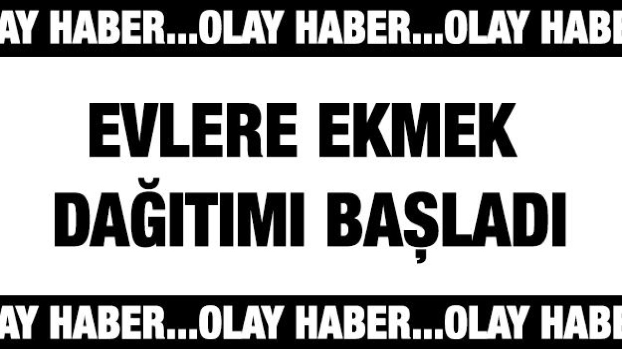 Evlere ekmek dağıtımı başladı