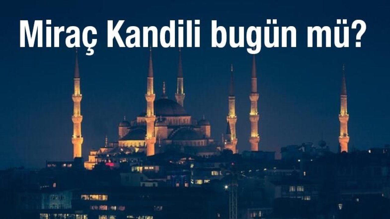 Bugün Kandil mi? Bu gece Miraç Kandili mi idrak edilecek? Miraç nedir, ne anlama gelir?